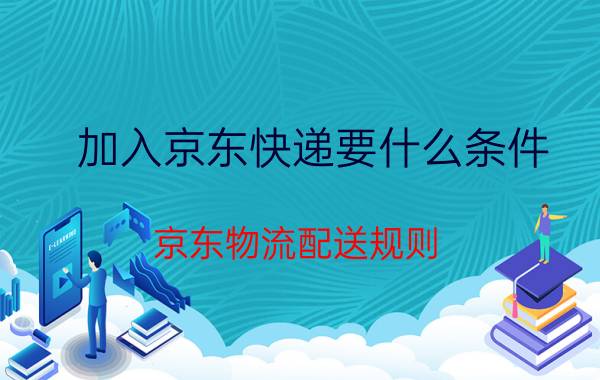 加入京东快递要什么条件 京东物流配送规则？